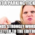 cranky | GOT A PARKING TICKET SENDS STRONGLY WORDED LETTER TO THE EDITOR | image tagged in cranky | made w/ Imgflip meme maker