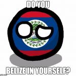 Always Belize in yourself! | DO YOU BELIZE IN YOURSELF? | image tagged in memes,belizeball,polandball,bad pun,country name pun,always belieze in yourself | made w/ Imgflip meme maker