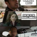 Why does Hermione always go to the library? | WHERE TO,  MISS? TAKE ME TO THE NEAREST LIBRARY!!! | image tagged in the rock driving hermione,memes,the rock driving,hermione granger | made w/ Imgflip meme maker