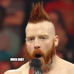 sheamus2 | OVER EASY | image tagged in sheamus2 | made w/ Imgflip meme maker