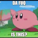 Confused Kirby | DA FUQ IS THIS? | image tagged in confused kirby | made w/ Imgflip meme maker
