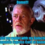 The Galactic Republic Express Card, Dont Leave Your Star System Without It!!! | Damn!!! I left my wallet with my Galactic Republic Express Card at home!! | image tagged in obi wan kenobi,star wars,obi wan | made w/ Imgflip meme maker