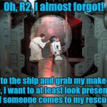 I'm willing to bet something like this occurred..... | Oh, R2, I almost forgot! Go to the ship and grab my make-up case, I want to at least look presentable if someone comes to my rescue. | image tagged in star wars,princess leia | made w/ Imgflip meme maker