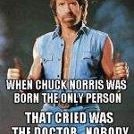 Gotta love Chuck Norris... | WHEN CHUCK NORRIS WAS BORN THE ONLY PERSON THAT CRIED WAS THE DOCTOR...NOBODY SLAPS CHUCK NORRIS | image tagged in chuck norris,funny | made w/ Imgflip meme maker
