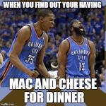 Kevin Durant James Harden | WHEN YOU FIND OUT YOUR HAVING MAC AND CHEESE FOR DINNER | image tagged in kevin durant james harden | made w/ Imgflip meme maker