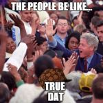 the people be like | THE PEOPLE BE LIKE... TRUE DAT | image tagged in the people be like,scumbag | made w/ Imgflip meme maker