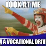 ronald mcdonald | LOOK AT ME I'M A VOCATIONAL DRIVER | image tagged in ronald mcdonald | made w/ Imgflip meme maker