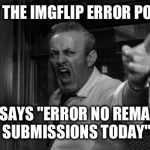 angry man | WHEN THE IMGFLIP ERROR POPS UP THAT SAYS "ERROR NO REMAINING SUBMISSIONS TODAY" | image tagged in angry man | made w/ Imgflip meme maker