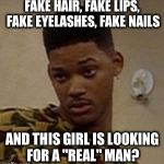 say what | FAKE HAIR, FAKE LIPS, FAKE EYELASHES, FAKE NAILS AND THIS GIRL IS LOOKING FOR A "REAL" MAN? | image tagged in say what | made w/ Imgflip meme maker