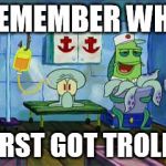 Squidward I Remember | I REMEMBER WHEN I FIRST GOT TROLLED | image tagged in squidward i remember | made w/ Imgflip meme maker