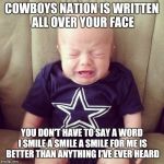 Cowboys Fans | COWBOYS NATION IS WRITTEN ALL OVER YOUR FACE YOU DON'T HAVE TO SAY A WORD I SMILE A SMILE A SMILE FOR ME IS BETTER THAN ANYTHING I'VE EVER H | image tagged in cowboys fans | made w/ Imgflip meme maker
