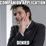 Ouch | COMPANION APPLICATION: DENIED | image tagged in doctor who | made w/ Imgflip meme maker