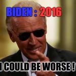 Cool Joe Biden | BIDEN : " I COULD BE WORSE ! " 2016 | image tagged in cool joe biden | made w/ Imgflip meme maker