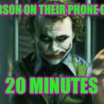 the joker clap | WHEN THE PERSON ON THEIR PHONE GETS UP AFTER 20 MINUTES | image tagged in the joker clap | made w/ Imgflip meme maker