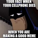 Sad Batman | YOUR FACE WHEN YOUR CELLPHONE DIES WHEN YOU ARE MAKING A GOOD MEME | image tagged in sad batman | made w/ Imgflip meme maker