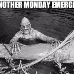 Creature From Black Lagoon | ANOTHER MONDAY EMERGES | image tagged in creature from black lagoon | made w/ Imgflip meme maker