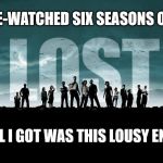 Get Lost | I BINGE-WATCHED SIX SEASONS OF LOST AND ALL I GOT WAS THIS LOUSY ENDING? | image tagged in get lost | made w/ Imgflip meme maker