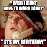 chris farley phone | " WISH I DIDNT HAVE TO WORK TODAY" " ITS MY BIRTHDAY" | image tagged in chris farley phone | made w/ Imgflip meme maker