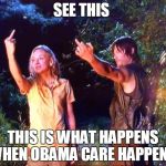 The Walking Dead | SEE THIS THIS IS WHAT HAPPENS WHEN OBAMA CARE HAPPENS | image tagged in the walking dead | made w/ Imgflip meme maker
