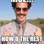 Borat two thumbs up | NICE!!! HOW'D THE REST OF YOU DO? | image tagged in borat two thumbs up | made w/ Imgflip meme maker