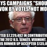 politician=hypocrite | SAYS CAMPAIGNS "SHOULD BE WON BY VOTES, NOT MONEY" ACCEPTED $7,229,492 IN CONTRIBUTIONS TO WIN THE 2012 U.S. SENATE, VERMONT, RACE. 







 | image tagged in bernie sanders | made w/ Imgflip meme maker