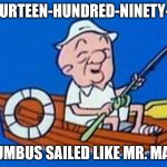 1492 Magoo | IN FOURTEEN-HUNDRED-NINETY-TWO COLUMBUS SAILED LIKE MR. MAGOO | image tagged in 1492 magoo | made w/ Imgflip meme maker
