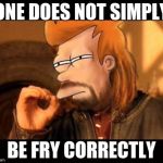One Does Not Simply Futurama Fry | ONE DOES NOT SIMPLY BE FRY CORRECTLY | image tagged in one does not simply futurama fry | made w/ Imgflip meme maker