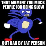 sanic | THAT MOMENT YOU MOCK PEOPLE FOR BEING SLOW OUT RAN BY FAT PERSON | image tagged in sanic | made w/ Imgflip meme maker