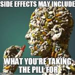 more or less | SIDE EFFECTS MAY INCLUDE WHAT YOU'RE TAKING THE PILL FOR | image tagged in pills,memes | made w/ Imgflip meme maker