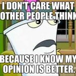 master shake | I DON'T CARE WHAT OTHER PEOPLE THINK BECAUSE I KNOW MY OPINION IS BETTER. | image tagged in master shake | made w/ Imgflip meme maker