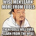 Confucius says... | WISE MEN LEARN MORE FROM FOOLS THEN FOOLS WILL EVER LEARN FROM THE WISE | image tagged in confucius,confucius says,funny,quotes | made w/ Imgflip meme maker