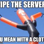 Wavy Tube Man | WIPE THE SERVER? YOU MEAN WITH A CLOTH? | image tagged in wavy tube man | made w/ Imgflip meme maker