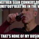 Sorry I had to enter the war | NEITHER SEAN CONNERY OR KERMIT OUT BEAT ME IN THE WAR BUT THAT'S NONE OF MY BUSINESS | image tagged in but thats none of my business picard,picard,captain picard,burn,lolz,funny | made w/ Imgflip meme maker