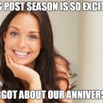 Good Girl Gina | THIS POST SEASON IS SO EXCITING I FORGOT ABOUT OUR ANNIVERSARY | image tagged in good girl gina | made w/ Imgflip meme maker