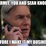 Gibbs On Phone | YEAH, KERMIT, YOU AND SEAN KNOCK IT OFF BEFORE I MAKE IT MY BUSINESS | image tagged in gibbs on phone,sean connery  kermit,memes | made w/ Imgflip meme maker
