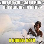 Warcraft Bubbles | WHAT DO YOU CALL A BUNCH OF PALADINS IN A TUB? A BUBBLE BATH | image tagged in warcraft bubbles | made w/ Imgflip meme maker