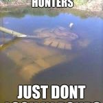 Sunken tank | TO ALL YOU TREASURE HUNTERS JUST DONT LOOK IN PONDS | image tagged in sunken tank | made w/ Imgflip meme maker