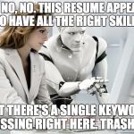 Robot | NO, NO, NO. THIS RESUME APPEARS TO HAVE ALL THE RIGHT SKILLS BUT THERE'S A SINGLE KEYWORD MISSING RIGHT HERE. TRASH IT. | image tagged in robot | made w/ Imgflip meme maker