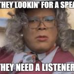 Madea | WHY THEY LOOKIN' FOR A SPEAKER? THEY NEED A LISTENER! | image tagged in madea | made w/ Imgflip meme maker