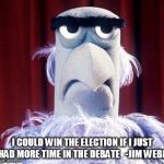 I need more time - Jim Webb | I COULD WIN THE ELECTION IF I JUST HAD MORE TIME IN THE DEBATE   -JIM WEBB | image tagged in webb-2016,democrats,election 2016 | made w/ Imgflip meme maker