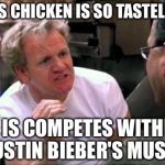 Gordon Ramsay | THIS CHICKEN IS SO TASTELESS IS COMPETES WITH JUSTIN BIEBER'S MUSIC | image tagged in gordon ramsay,chef gordon ramsay,funny,memes,stupid,justin bieber | made w/ Imgflip meme maker
