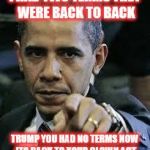 Barack Obama | I HAD TWO TERMS THEY WERE BACK TO BACK TRUMP YOU HAD NO TERMS NOW ITS BACK TO YOUR CLOWN ACT | image tagged in barack obama | made w/ Imgflip meme maker