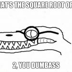 Nerdy Spinosaurus | WHAT'S THE SQUARE ROOT OF 4? 2, YOU DUMBASS | image tagged in nerdy spinosaurus | made w/ Imgflip meme maker
