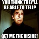 Dracula | YOU THINK THEY'LL BE ABLE TO TELL? GET ME THE VISINE! | image tagged in dracula | made w/ Imgflip meme maker