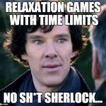 Relax Games Sherlock | RELAXATION GAMES WITH TIME LIMITS NO SH*T SHERLOCK... | image tagged in you don't say - sherlock,no shit,video games | made w/ Imgflip meme maker