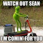 Kermit scooter | WATCH OUT SEAN I'M COMIN' FOR YOU | image tagged in kermit scooter | made w/ Imgflip meme maker