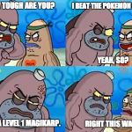 Salty Spitoon | HOW TOUGH ARE YOU? RIGHT THIS WAY! I BEAT THE POKEMON LEAGUE! YEAH, SO? WITH A LEVEL 1 MAGIKARP. | image tagged in salty spitoon | made w/ Imgflip meme maker
