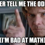 The Odd Reasoning | NEVER TELL ME THE ODDS!! (I'M BAD AT MATH) | image tagged in han solo,star wars,math | made w/ Imgflip meme maker