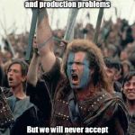 Braveheart | We may have schedule and production problems But we will never accept Safety Problems!!!! | image tagged in braveheart | made w/ Imgflip meme maker