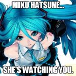 Hatsune Miku | MIKU HATSUNE... SHE'S WATCHING YOU. | image tagged in hatsune miku | made w/ Imgflip meme maker